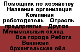 Помощник по хозяйству › Название организации ­ Компания-работодатель › Отрасль предприятия ­ Другое › Минимальный оклад ­ 30 000 - Все города Работа » Вакансии   . Архангельская обл.,Новодвинск г.